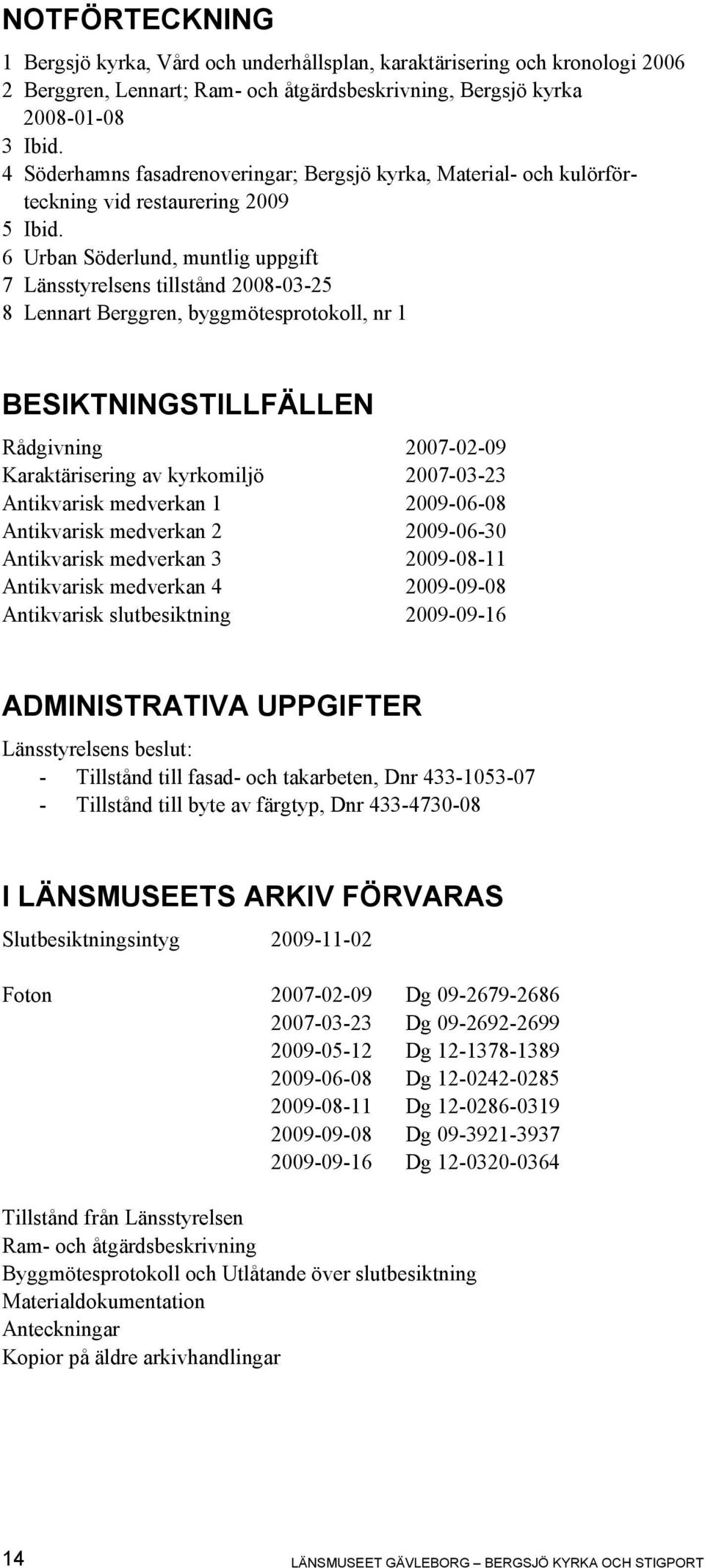 6 Urban Söderlund, muntlig uppgift 7 Länsstyrelsens tillstånd 2008-03-25 8 Lennart Berggren, byggmötesprotokoll, nr 1 BESIKTNINGSTILLFÄLLEN Rådgivning 2007-02-09 Karaktärisering av kyrkomiljö