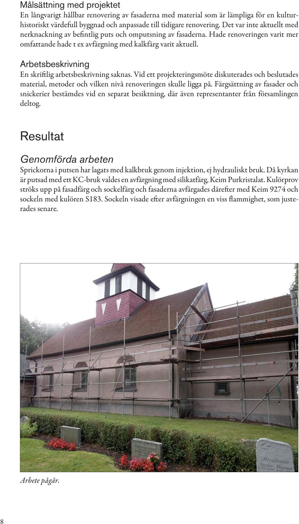 Arbetsbeskrivning En skriftlig arbetsbeskrivning saknas. Vid ett projekteringsmöte diskuterades och beslutades material, metoder och vilken nivå renoveringen skulle ligga på.