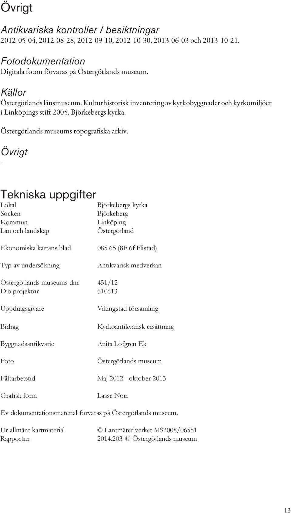 Övrigt - Tekniska uppgifter Lokal Socken Kommun Län och landskap Björkebergs kyrka Björkeberg Linköping Östergötland Ekonomiska kartans blad Typ av undersökning 085 65 (8F 6f Flistad) Antikvarisk