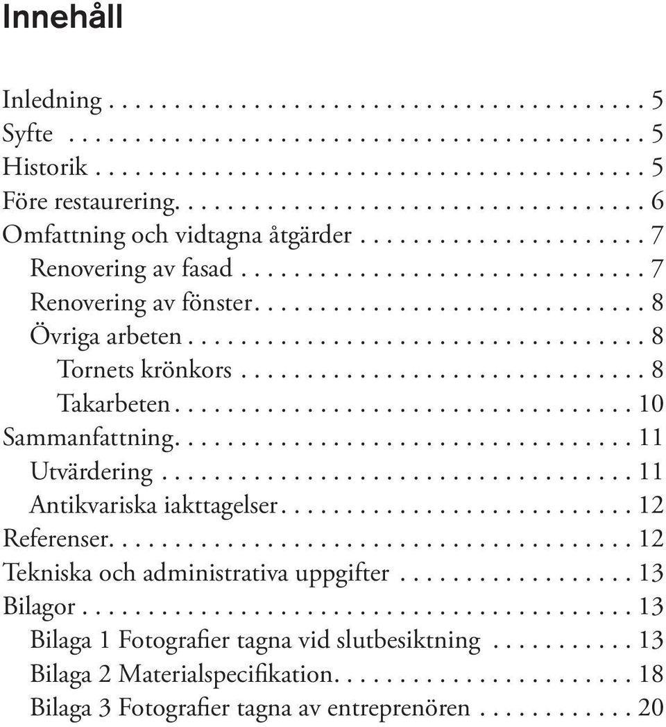 ...11 Antikvariska iakttagelser....12 Referenser........................................ 12 Tekniska och administrativa uppgifter.