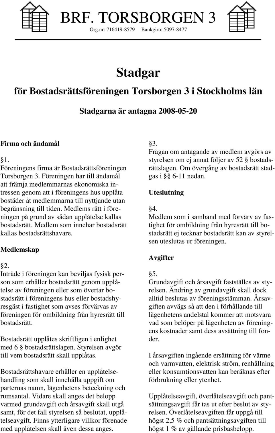 Föreningen har till ändamål att främja medlemmarnas ekonomiska intressen genom att i föreningens hus upplåta bostäder åt medlemmarna till nyttjande utan begränsning till tiden.