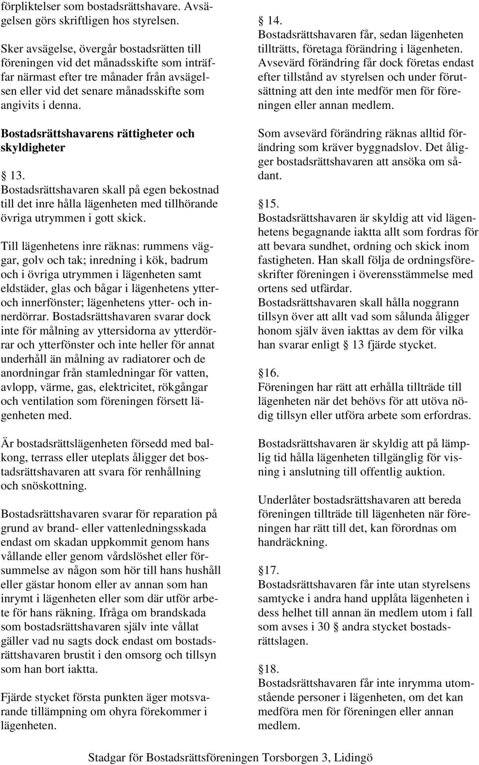 Bostadsrättshavarens rättigheter och skyldigheter 13. Bostadsrättshavaren skall på egen bekostnad till det inre hålla lägenheten med tillhörande övriga utrymmen i gott skick.