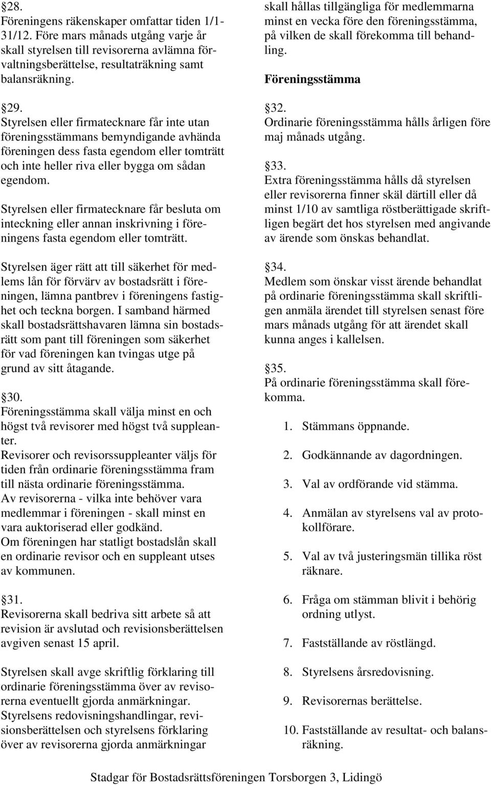 Styrelsen eller firmatecknare får besluta om inteckning eller annan inskrivning i föreningens fasta egendom eller tomträtt.