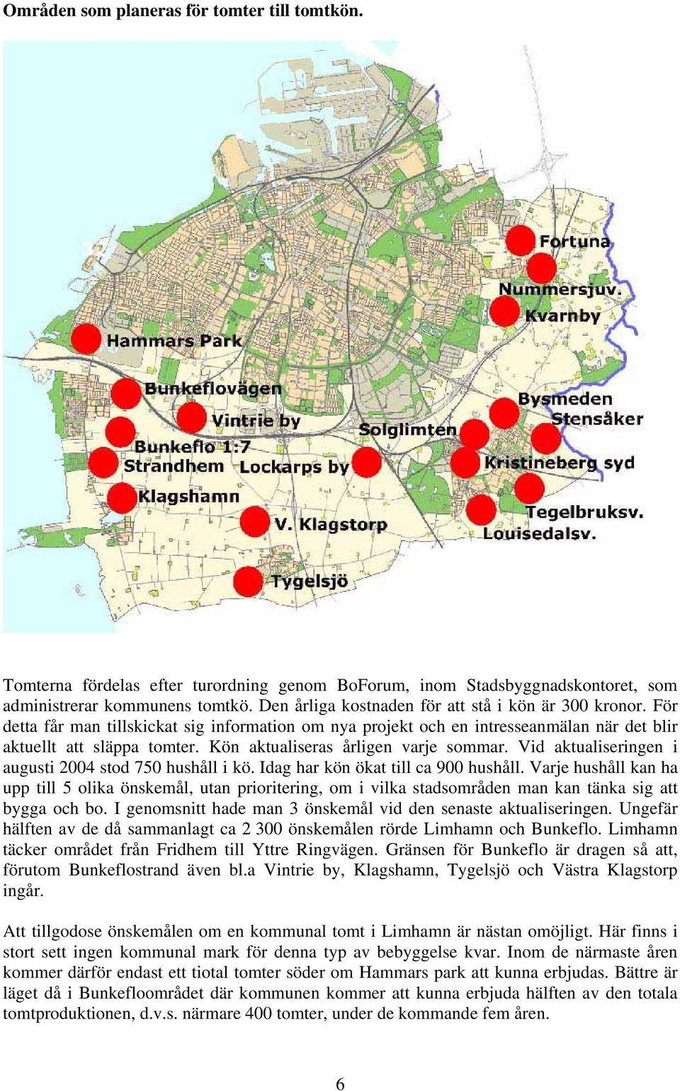 Kön aktualiseras årligen varje sommar. Vid aktualiseringen i augusti 2004 stod 750 hushåll i kö. Idag har kön ökat till ca 900 hushåll.