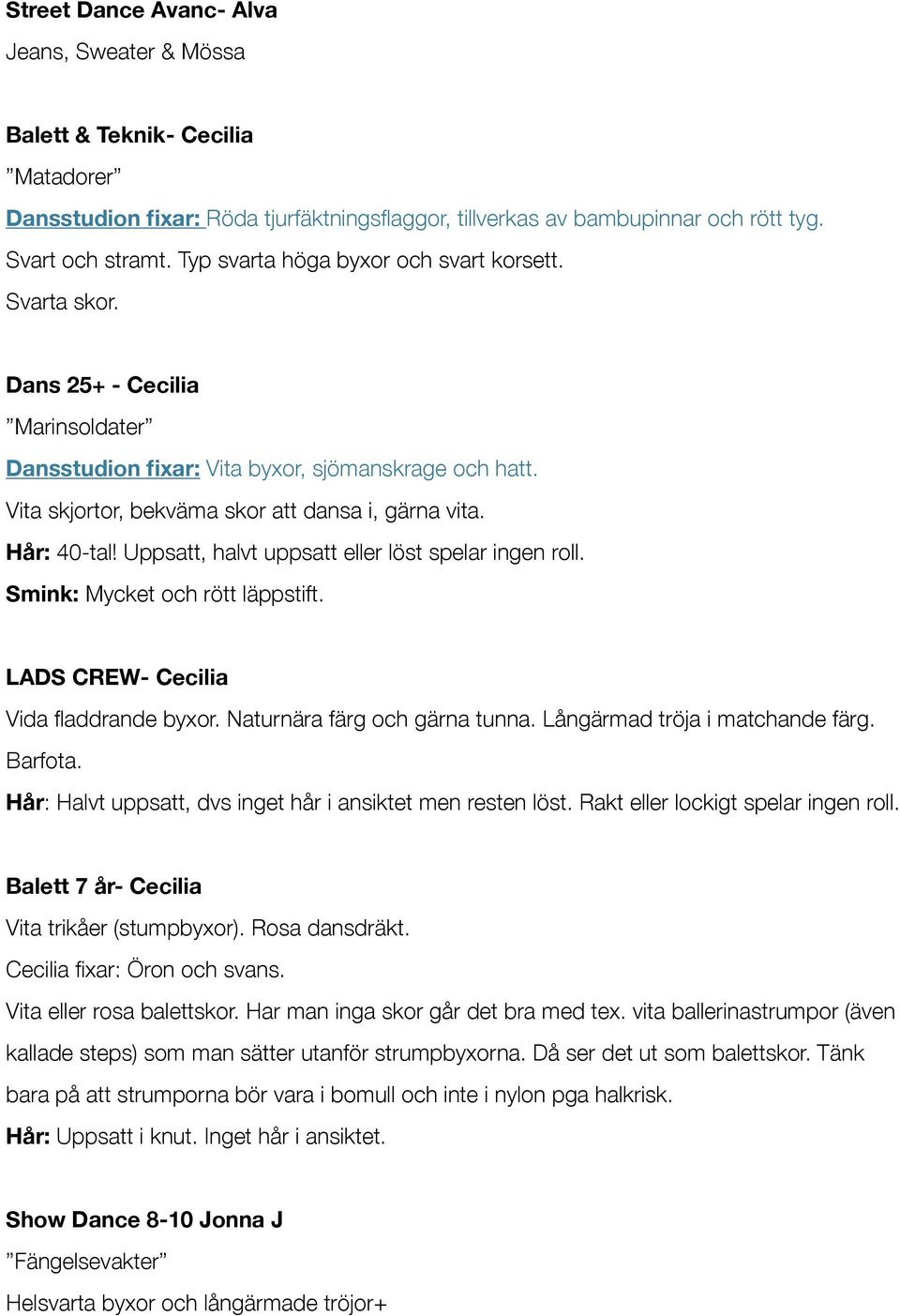 Hår: 40-tal! Uppsatt, halvt uppsatt eller löst spelar ingen roll. Smink: Mycket och rött läppstift. LADS CREW- Cecilia Vida fladdrande byxor. Naturnära färg och gärna tunna.