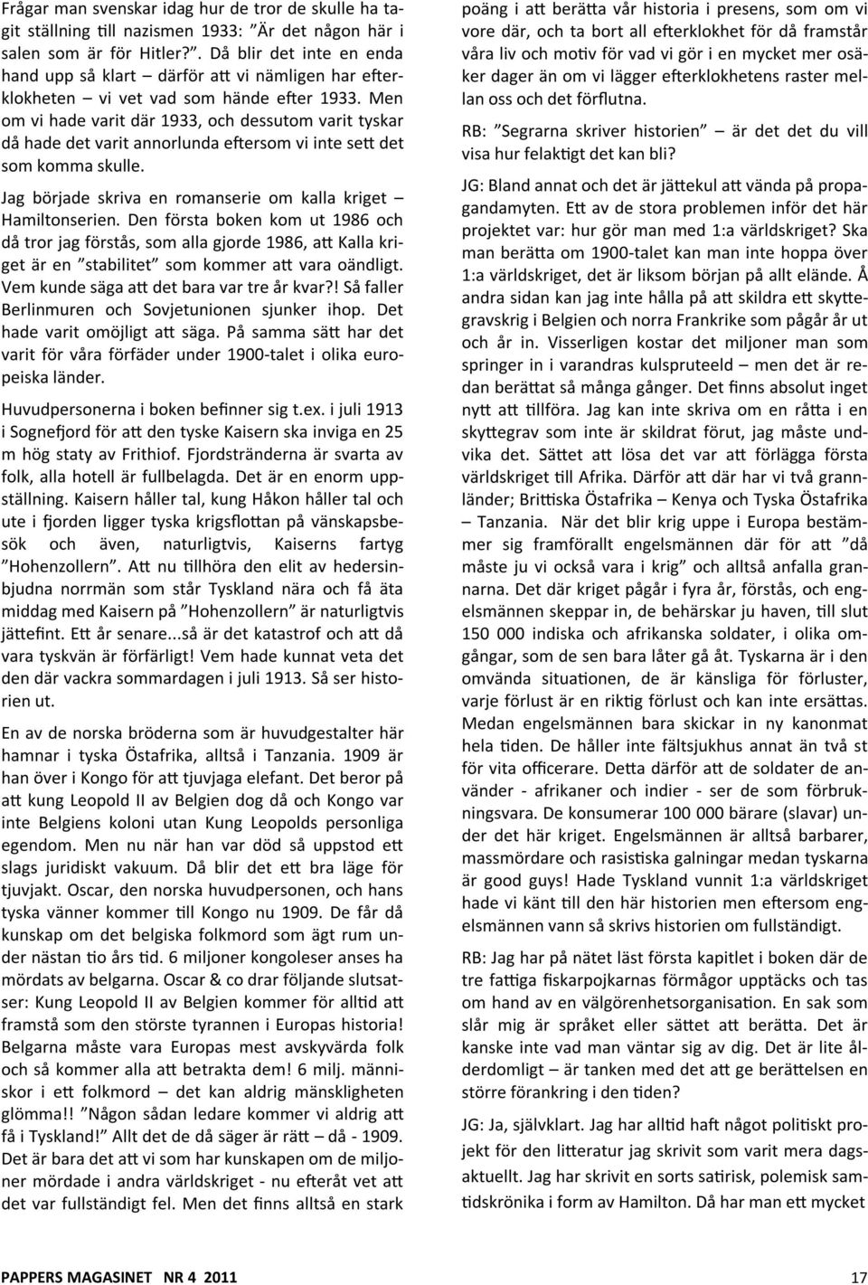 Men om vi hade varit där 1933, och dessutom varit tyskar då hade det varit annorlunda e ersom vi inte se det som komma skulle. Jag började skriva en romanserie om kalla kriget Hamiltonserien.