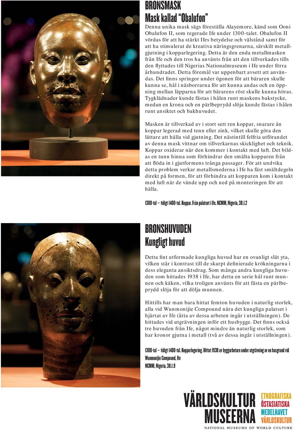 Detta är den enda metallmasken från Ife och den tros ha använts från att den tillverkades tills den flyttades till Nigerias Nationalmuseum i Ife under förra århundradet.