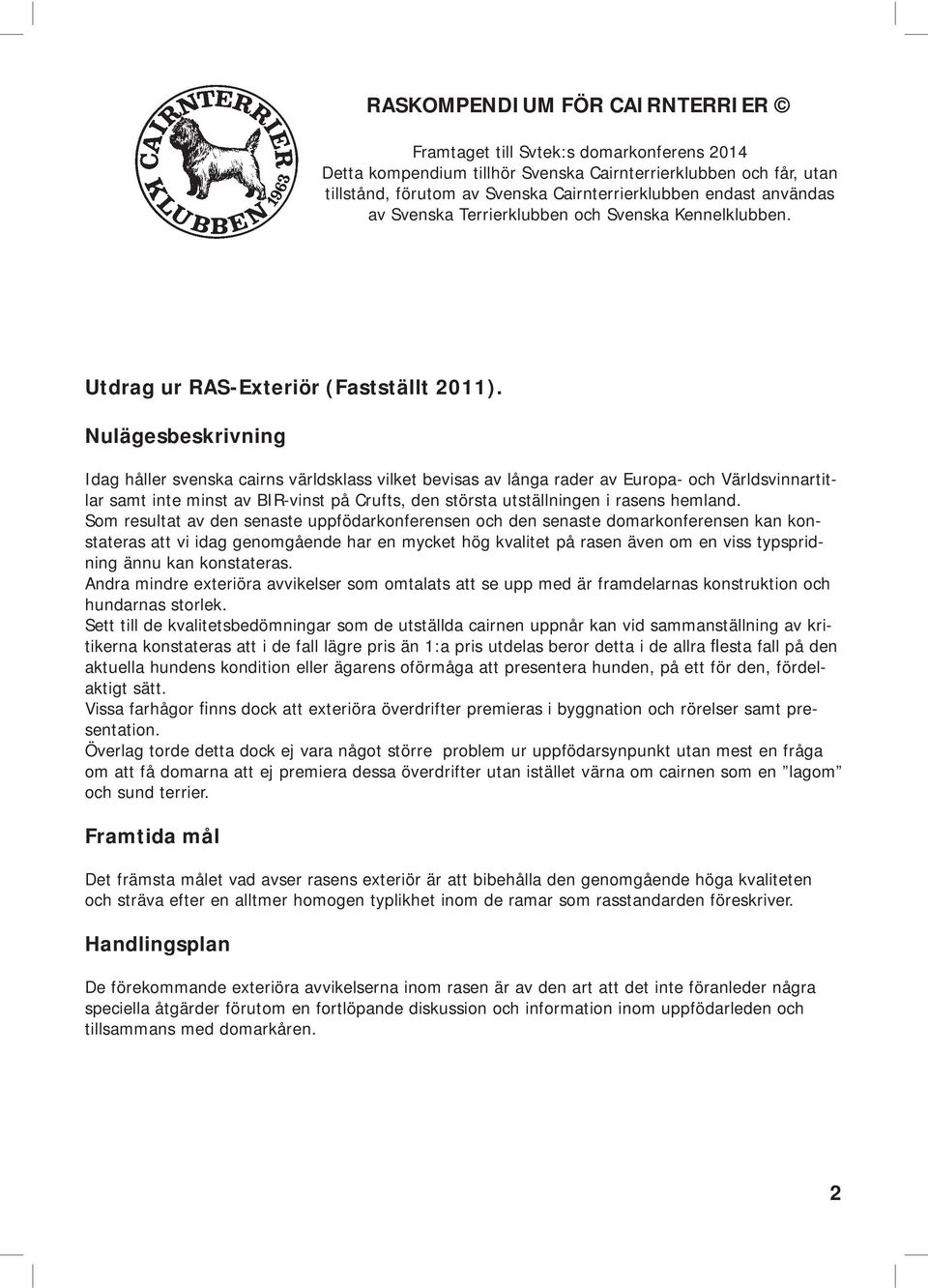 Nulägesbeskrivning Idag håller svenska cairns världsklass vilket bevisas av långa rader av Europa- och Världsvinnartitlar samt inte minst av BIR-vinst på Crufts, den största utställningen i rasens