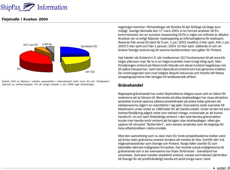 Ansökan ser ut enligt följande: Upptrappning av införselreglerna för starksprit. Resenär från annat EU-land får fr.om.