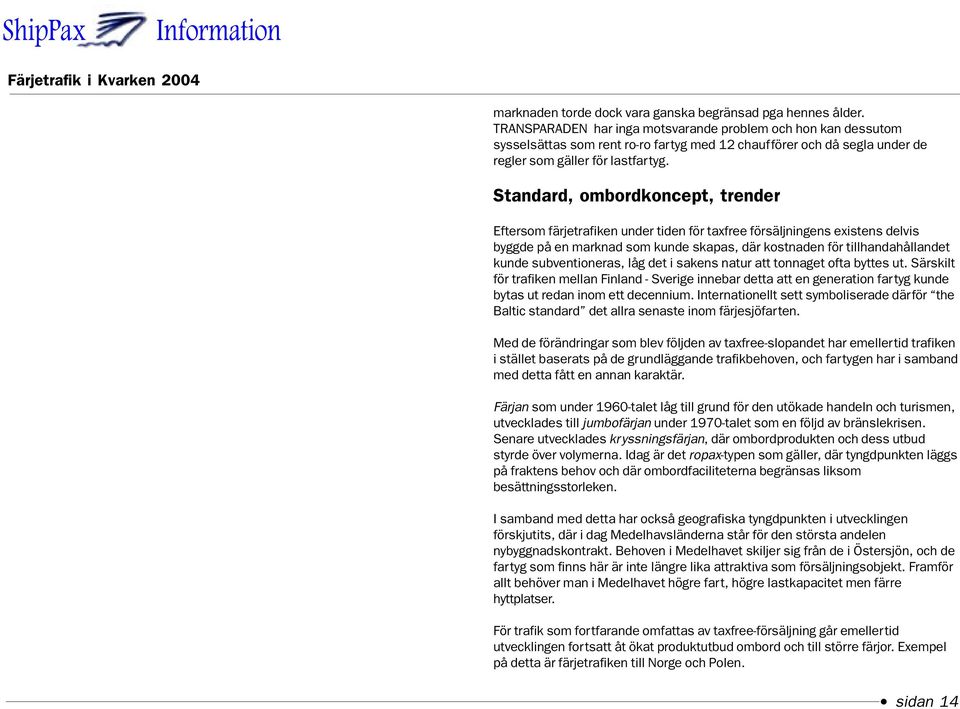 Standard, ombordkoncept, trender Eftersom färjetrafiken under tiden för taxfree försäljningens existens delvis byggde på en marknad som kunde skapas, där kostnaden för tillhandahållandet kunde