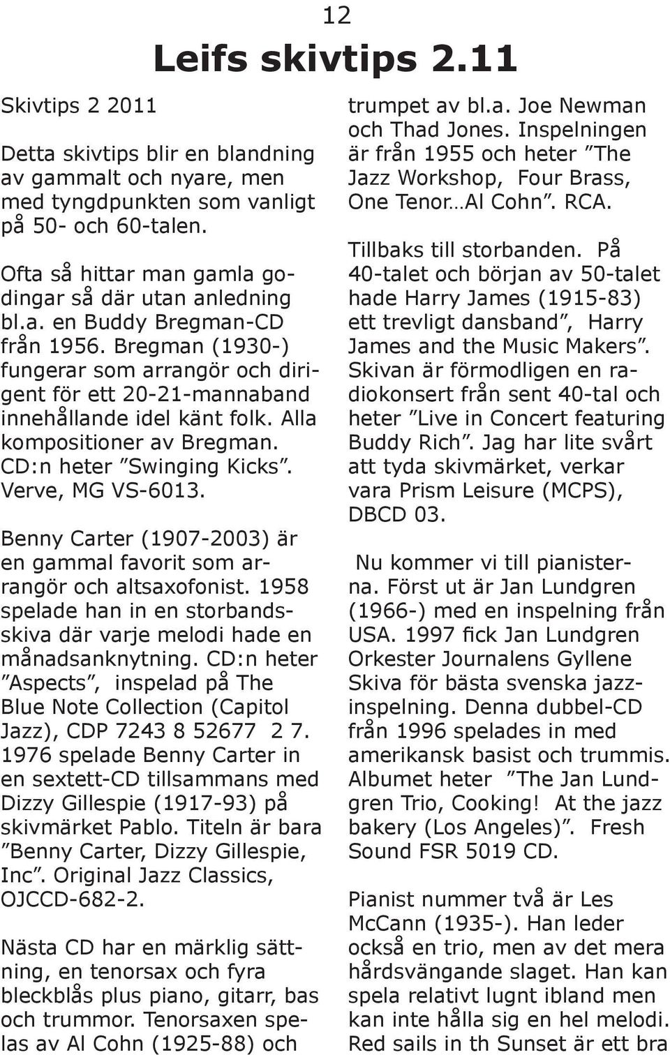 Alla kompositioner av Bregman. CD:n heter Swinging Kicks. Verve, MG VS-6013. Benny Carter (1907-2003) är en gammal favorit som arrangör och altsaxofonist.