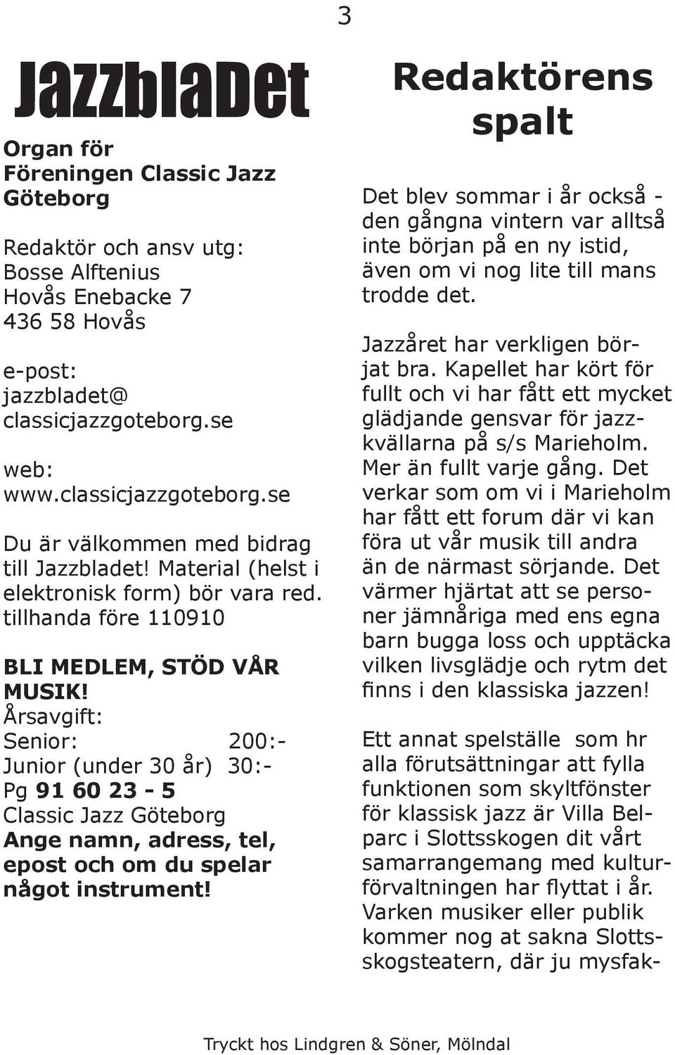 Årsavgift: Senior: 200:- Junior (under 30 år) 30:- Pg 91 60 23-5 Classic Jazz Göteborg Ange namn, adress, tel, epost och om du spelar något instrument!