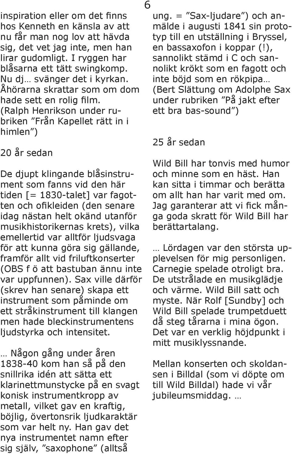 (Ralph Henrikson under rubriken Från Kapellet rätt in i himlen ) 20 år sedan De djupt klingande blåsinstrument som fanns vid den här tiden [= 1830-talet] var fagotten och ofikleiden (den senare idag