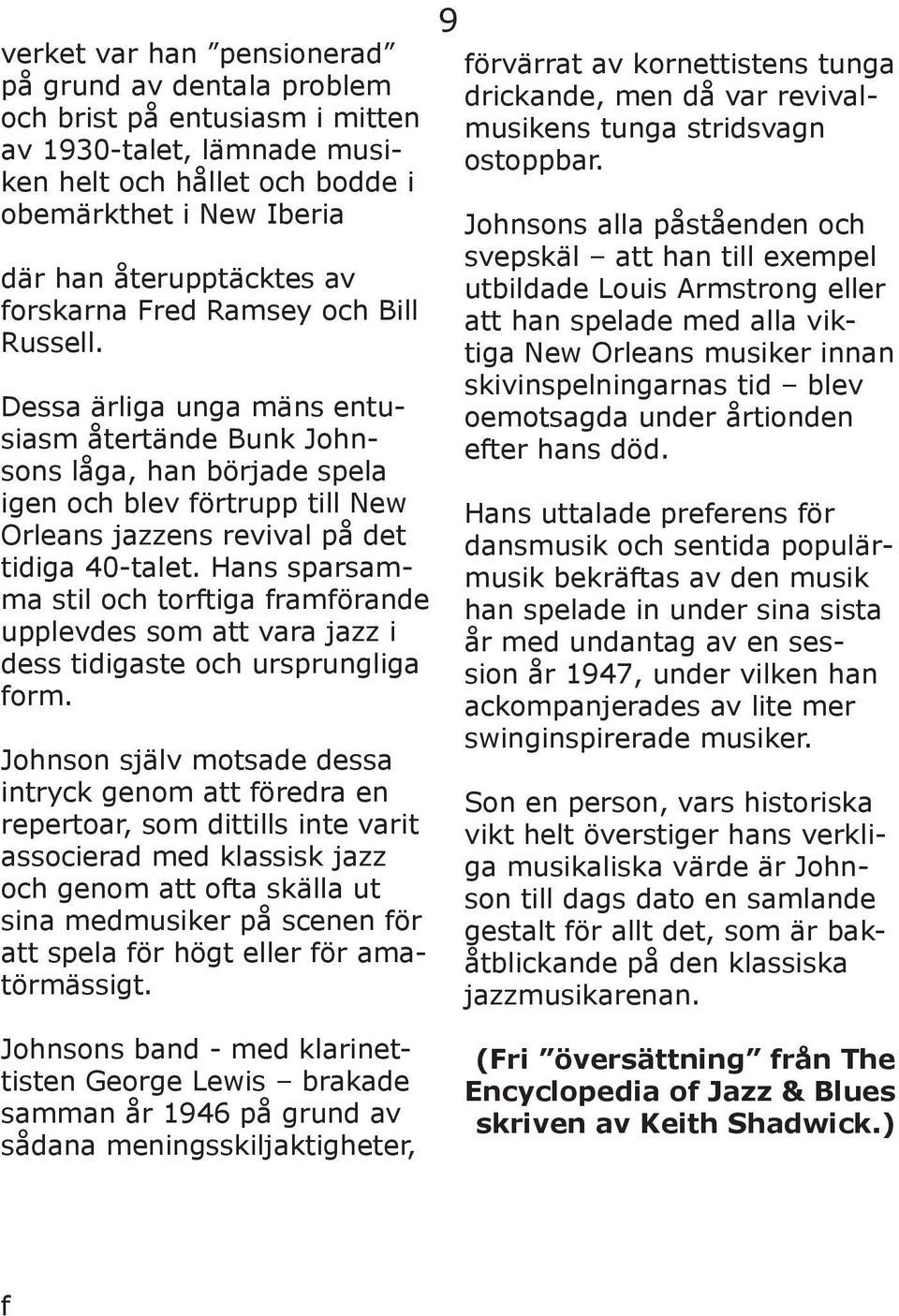 Dessa ärliga unga mäns entusiasm återtände Bunk Johnsons låga, han började spela igen och blev förtrupp till New Orleans jazzens revival på det tidiga 40-talet.