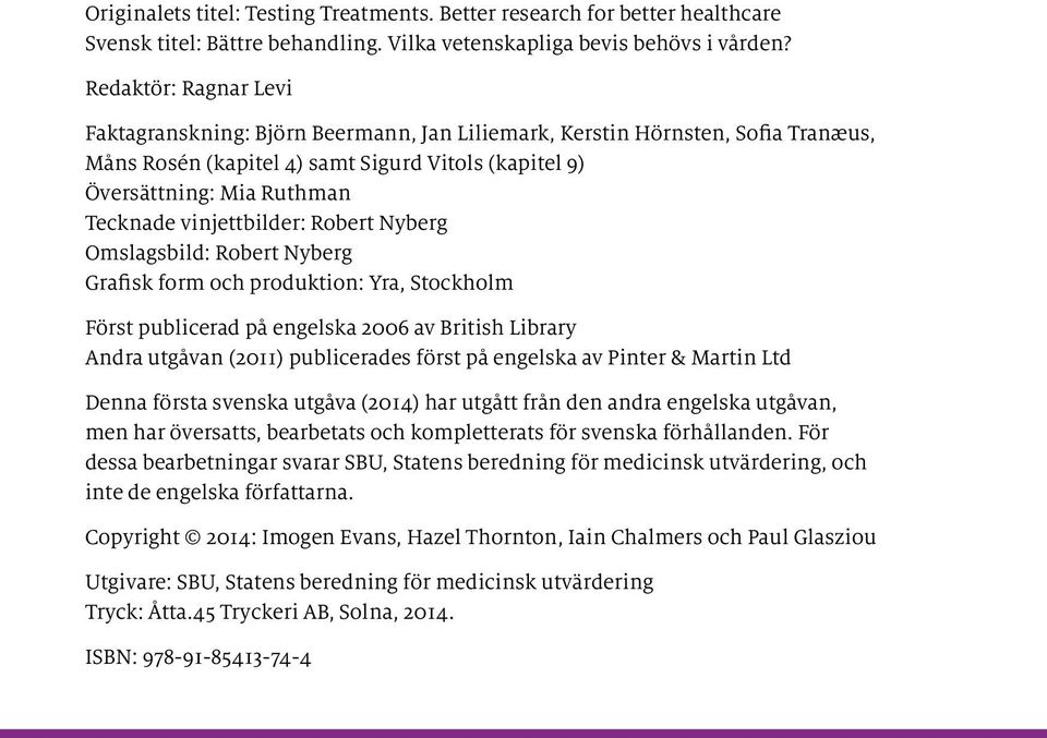 vinjettbilder: Robert Nyberg Omslagsbild: Robert Nyberg Grafisk form och produktion: Yra, Stockholm Först publicerad på engelska 2006 av British Library Andra utgåvan (2011) publicerades först på