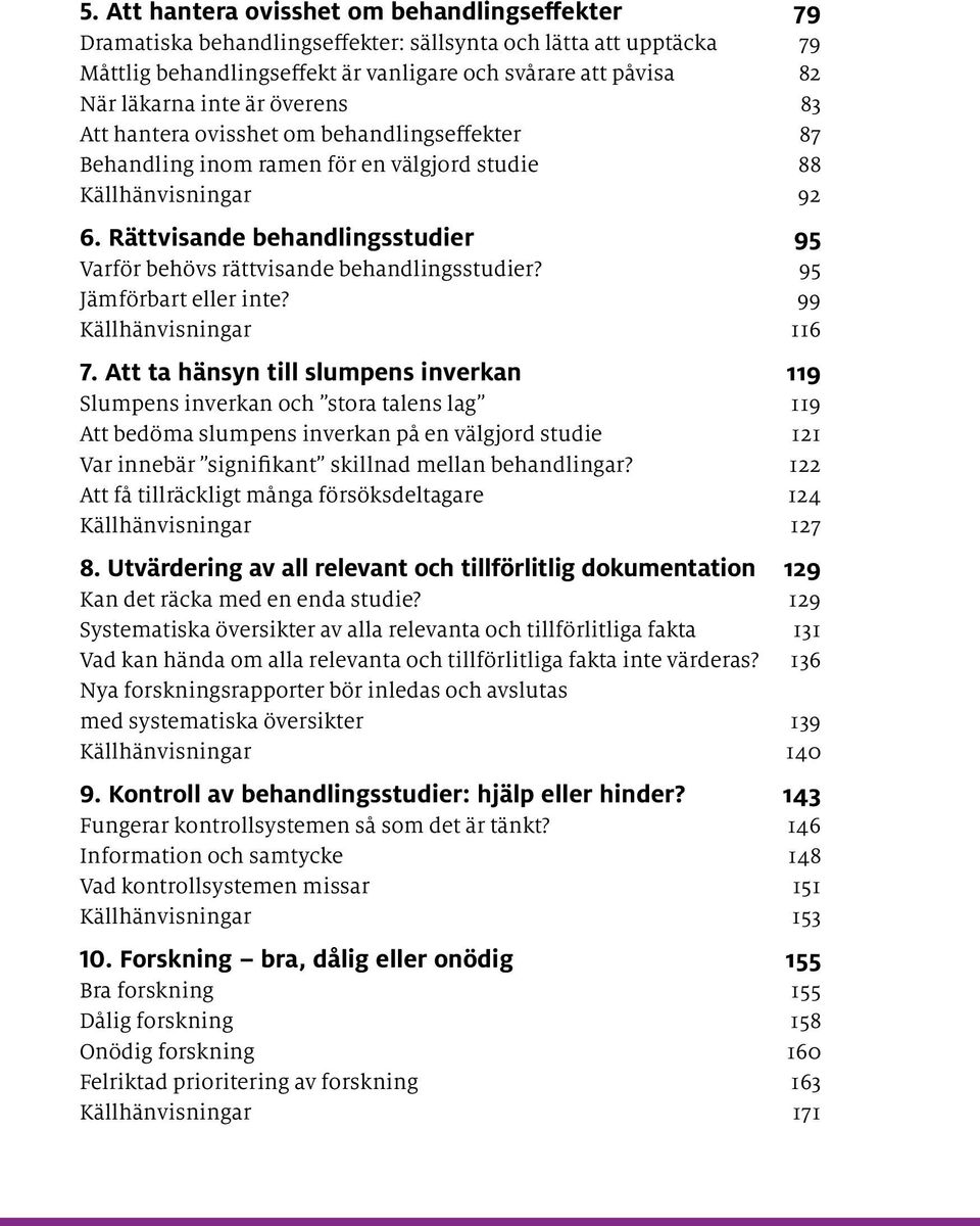 Rättvisande behandlings studier 95 Varför behövs rättvisande behandlingsstudier? 95 Jämförbart eller inte? 99 Källhänvisningar 116 7.