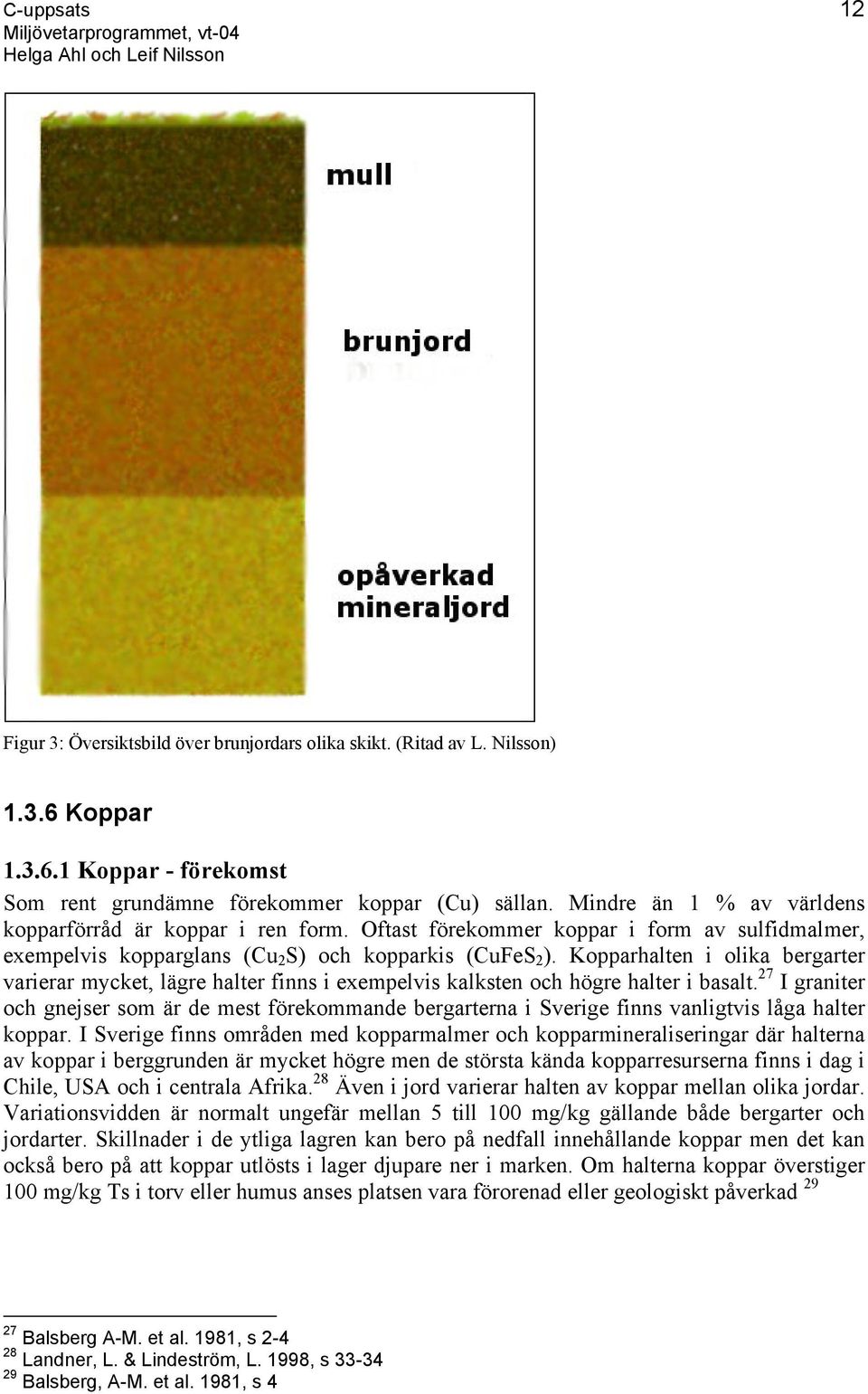 Kopparhalten i olika bergarter varierar mycket, lägre halter finns i exempelvis kalksten och högre halter i basalt.