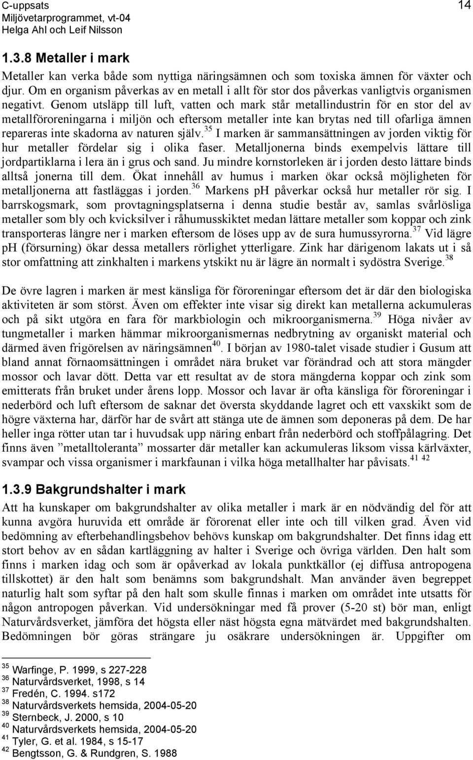 Genom utsläpp till luft, vatten och mark står metallindustrin för en stor del av metallföroreningarna i miljön och eftersom metaller inte kan brytas ned till ofarliga ämnen repareras inte skadorna av