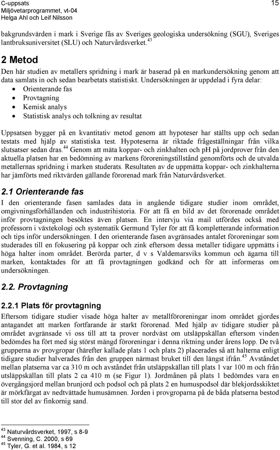 Undersökningen är uppdelad i fyra delar: Orienterande fas Provtagning Kemisk analys Statistisk analys och tolkning av resultat Uppsatsen bygger på en kvantitativ metod genom att hypoteser har ställts