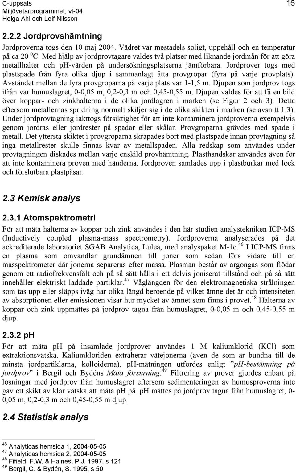 Jordprover togs med plastspade från fyra olika djup i sammanlagt åtta provgropar (fyra på varje provplats). Avståndet mellan de fyra provgroparna på varje plats var 1-1,5 m.