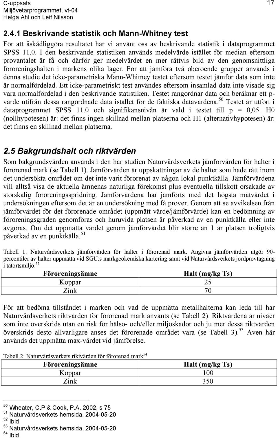 lager. För att jämföra två oberoende grupper används i denna studie det icke-parametriska Mann-Whitney testet eftersom testet jämför data som inte är normalfördelad.