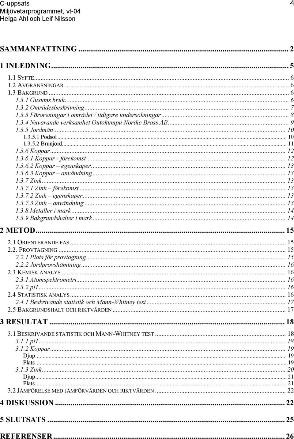 .. 13 1.3.6.3 Koppar användning... 13 1.3.7 Zink... 13 1.3.7.1 Zink förekomst... 13 1.3.7.2 Zink egenskaper... 13 1.3.7.3 Zink användning... 13 1.3.8 Metaller i mark... 1 1.3.9 Bakgrundshalter i mark.