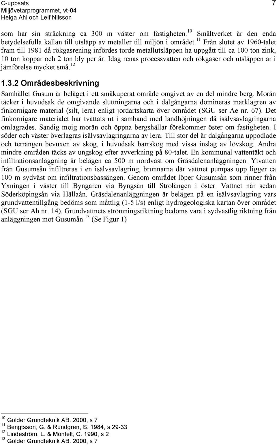 Idag renas processvatten och rökgaser och utsläppen är i jämförelse mycket små. 12 1.3.2 Områdesbeskrivning Samhället Gusum är beläget i ett småkuperat område omgivet av en del mindre berg.