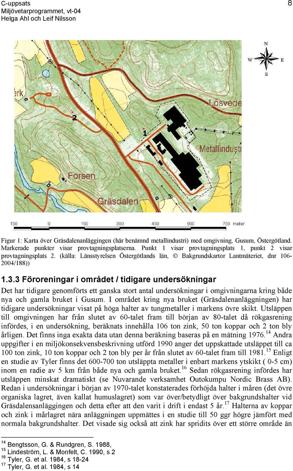 3 Föroreningar i området / tidigare undersökningar Det har tidigare genomförts ett ganska stort antal undersökningar i omgivningarna kring både nya och gamla bruket i Gusum.