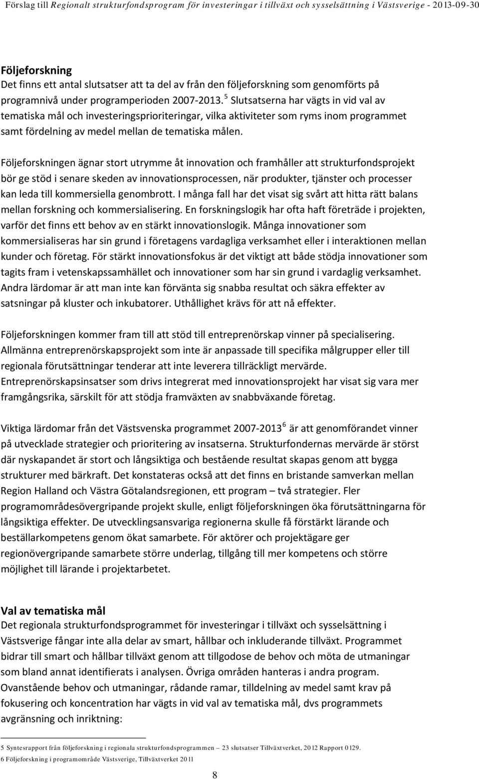 Följeforskningen ägnar stort utrymme åt innovation och framhåller att strukturfondsprojekt bör ge stöd i senare skeden av innovationsprocessen, när produkter, tjänster och processer kan leda till