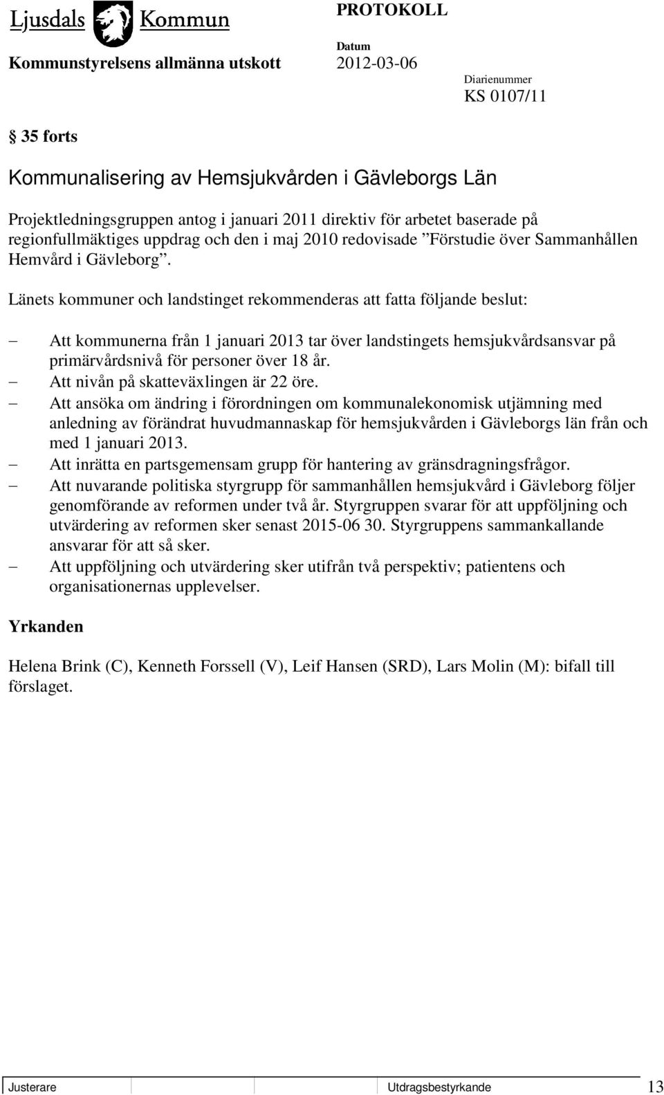 Länets kommuner och landstinget rekommenderas att fatta följande beslut: Att kommunerna från 1 januari 2013 tar över landstingets hemsjukvårdsansvar på primärvårdsnivå för personer över 18 år.