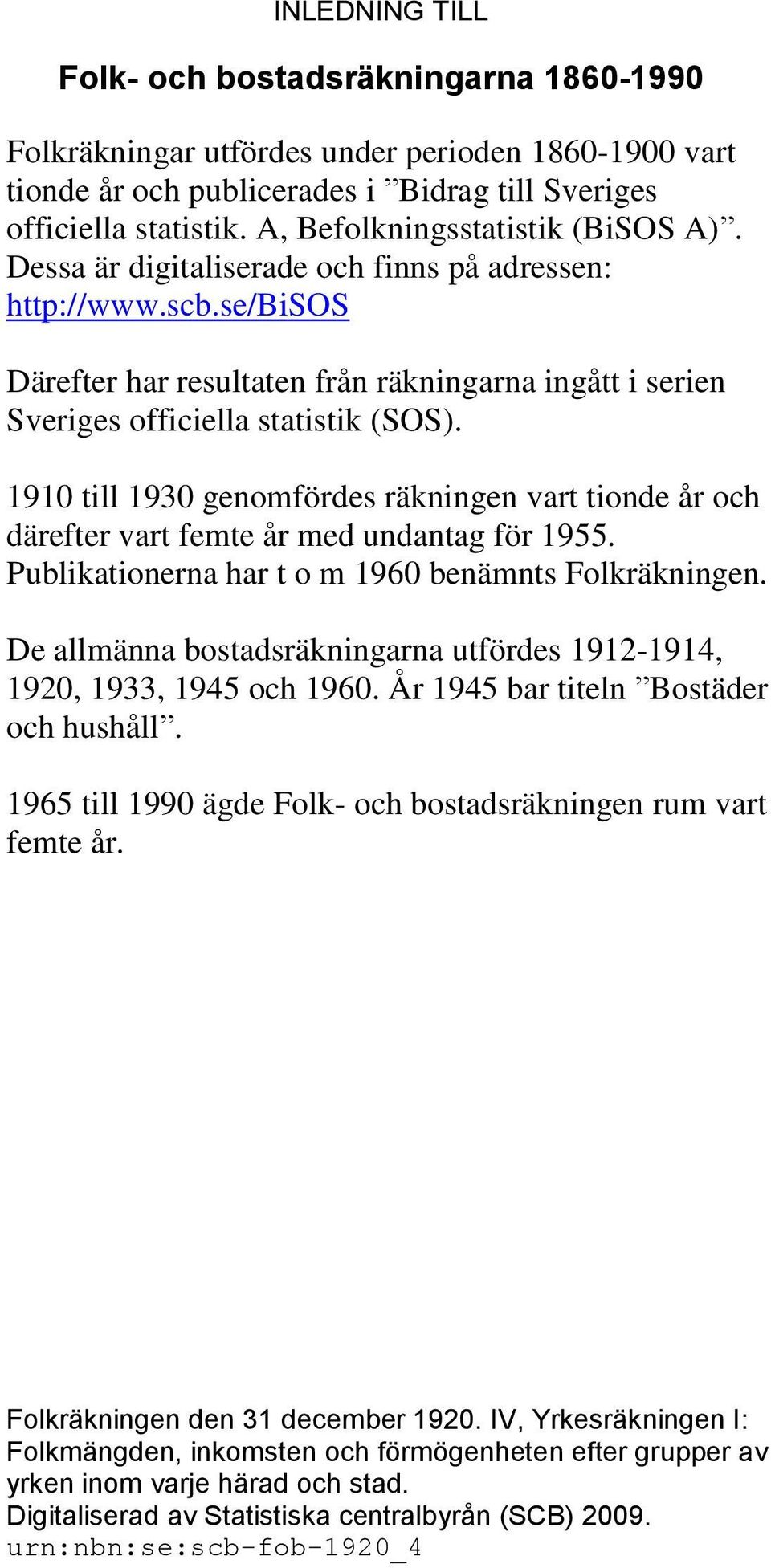 1910 till 1930 genomfördes räkningen vart tionde år och därefter vart femte år med undantag för 1955. Publikationerna har t o m 1960 benämnts Folkräkningen.