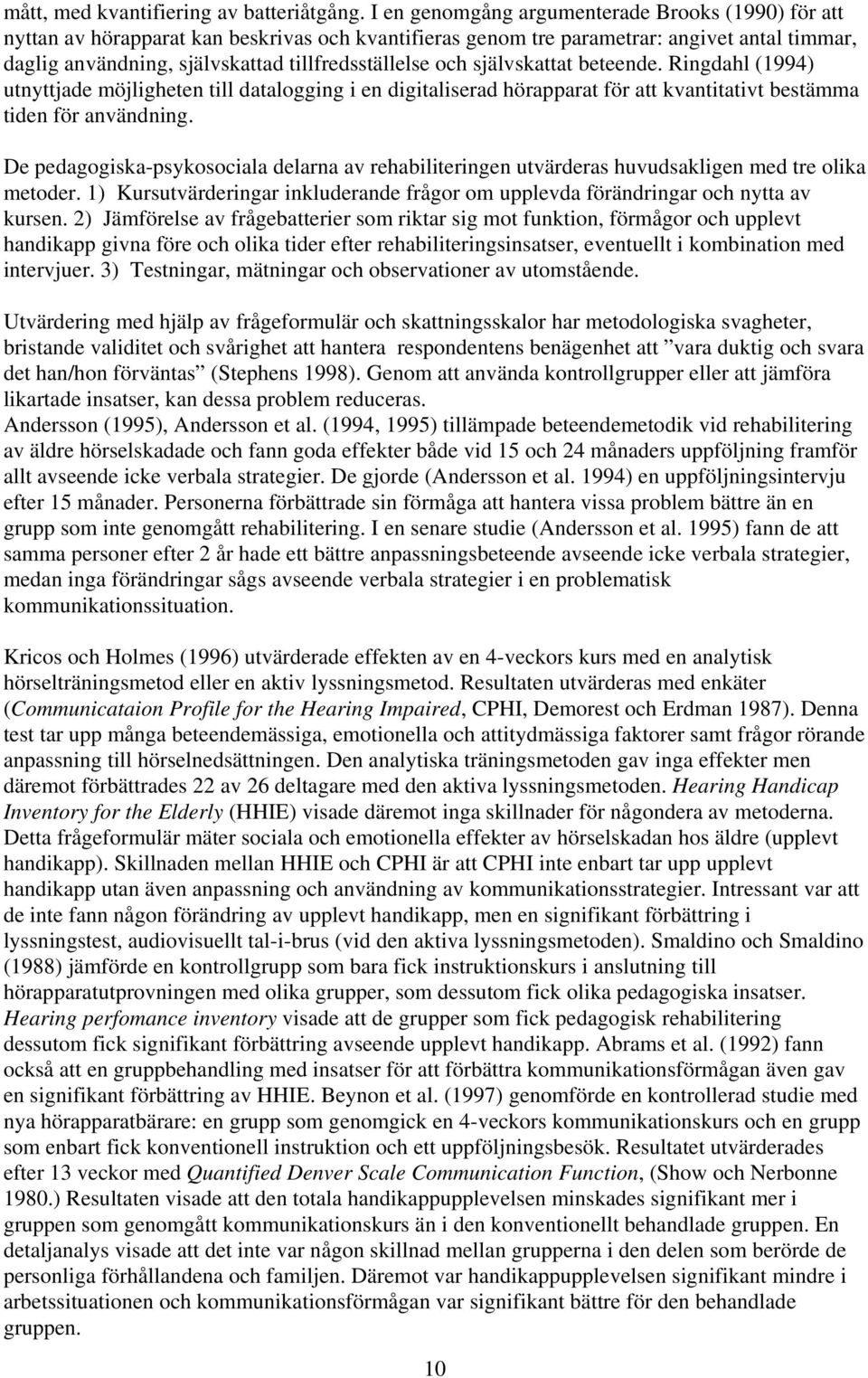 och självskattat beteende. Ringdahl (1994) utnyttjade möjligheten till datalogging i en digitaliserad hörapparat för att kvantitativt bestämma tiden för användning.