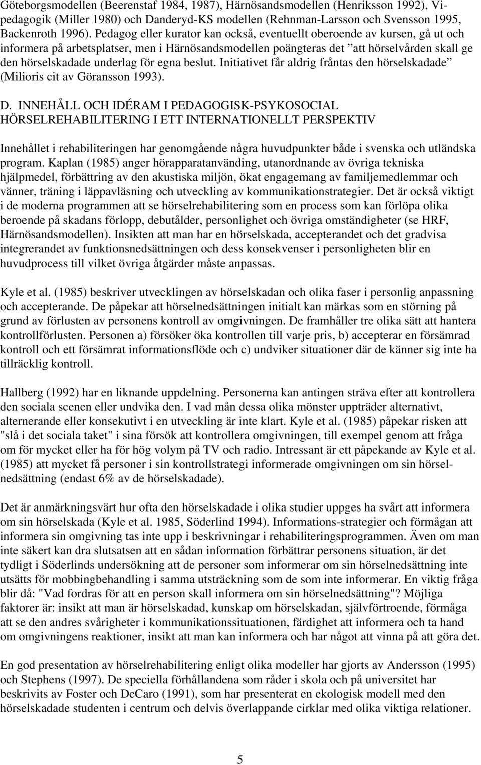 egna beslut. Initiativet får aldrig fråntas den hörselskadade (Milioris cit av Göransson 1993). D.