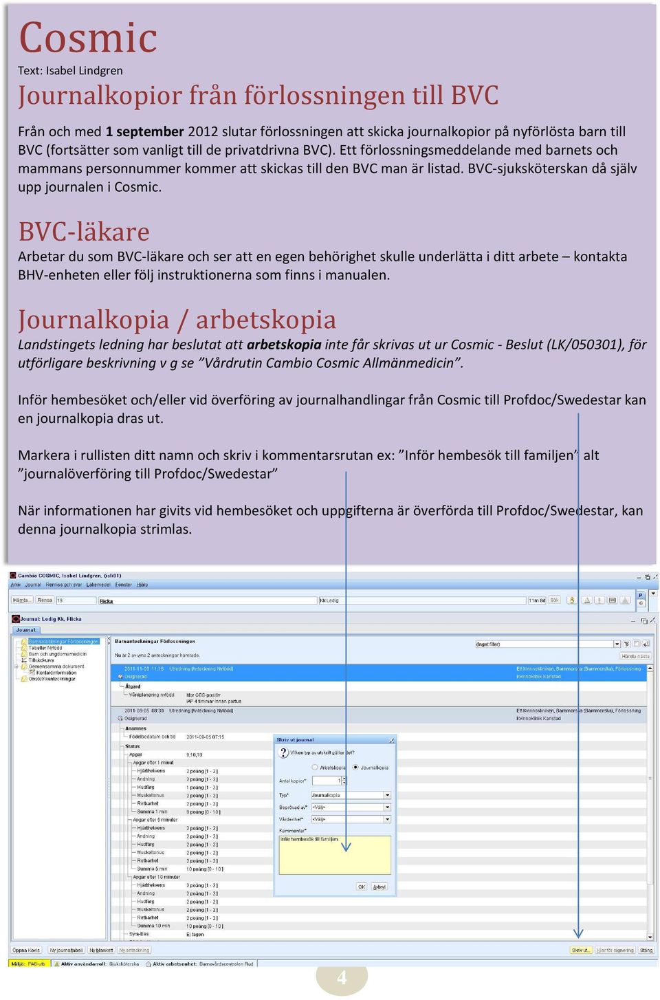 BVC-läkare Arbetar du som BVC-läkare och ser att en egen behörighet skulle underlätta i ditt arbete kontakta BHV-enheten eller följ instruktionerna som finns i manualen.