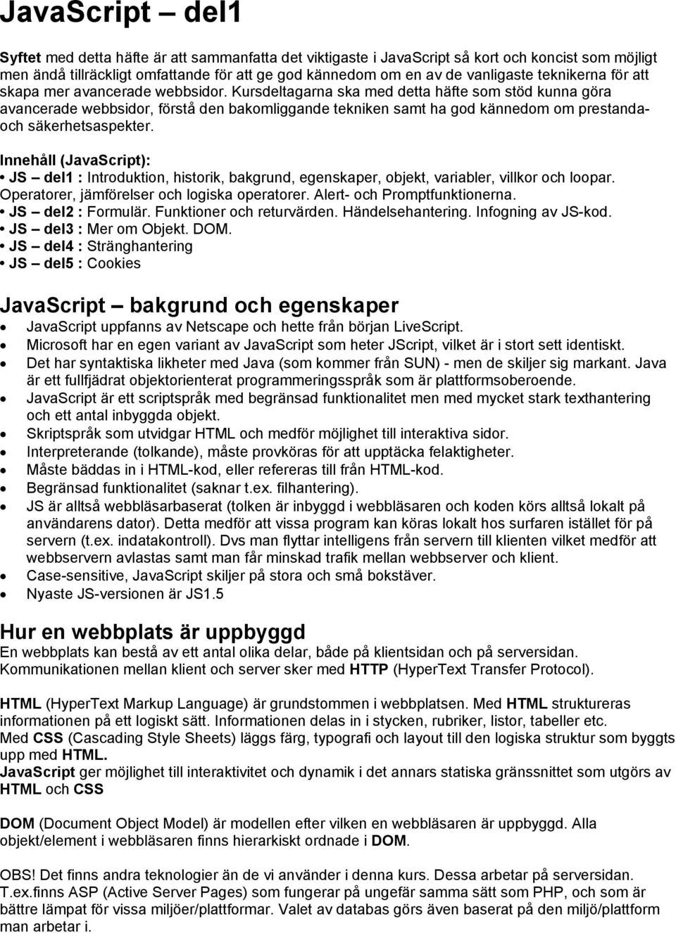 Kursdeltagarna ska med detta häfte som stöd kunna göra avancerade webbsidor, förstå den bakomliggande tekniken samt ha god kännedom om prestandaoch säkerhetsaspekter.