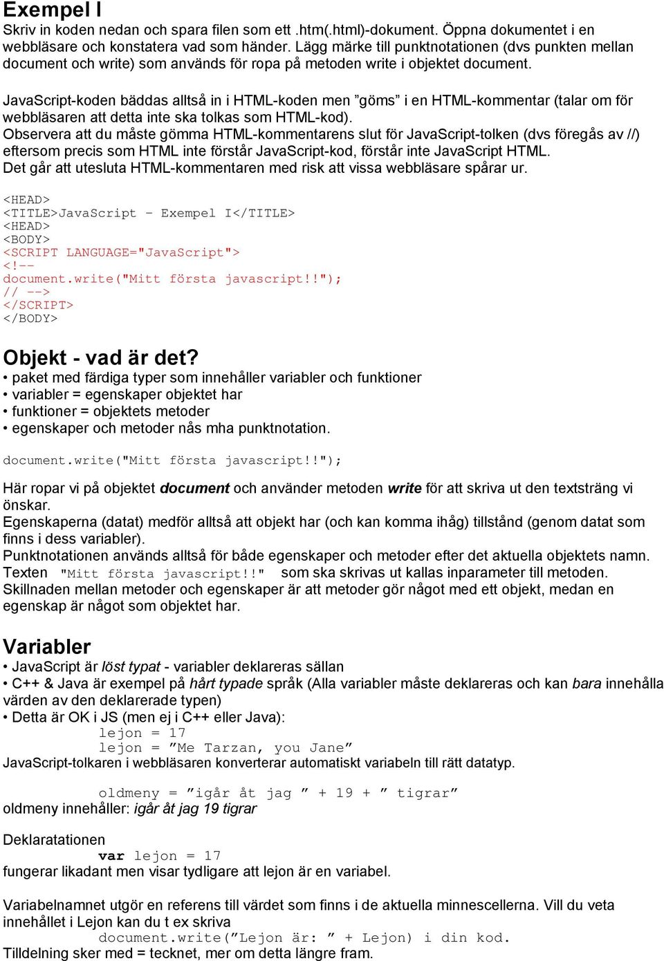 JavaScript-koden bäddas alltså in i HTML-koden men göms i en HTML-kommentar (talar om för webbläsaren att detta inte ska tolkas som HTML-kod).