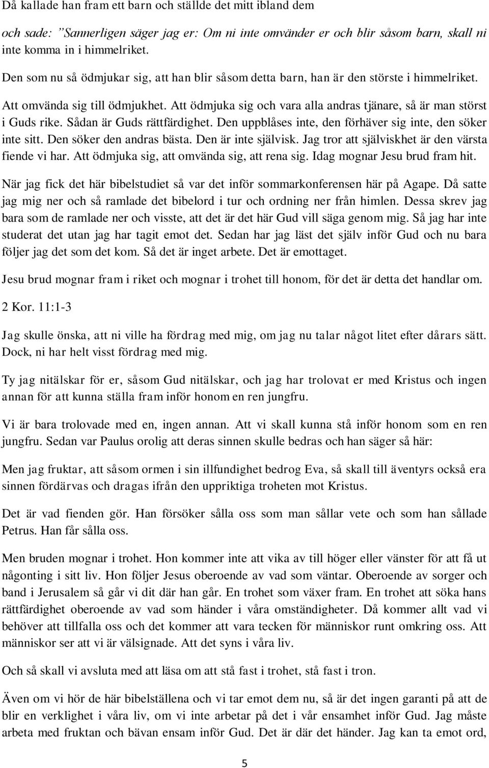 Sådan är Guds rättfärdighet. Den uppblåses inte, den förhäver sig inte, den söker inte sitt. Den söker den andras bästa. Den är inte självisk. Jag tror att själviskhet är den värsta fiende vi har.