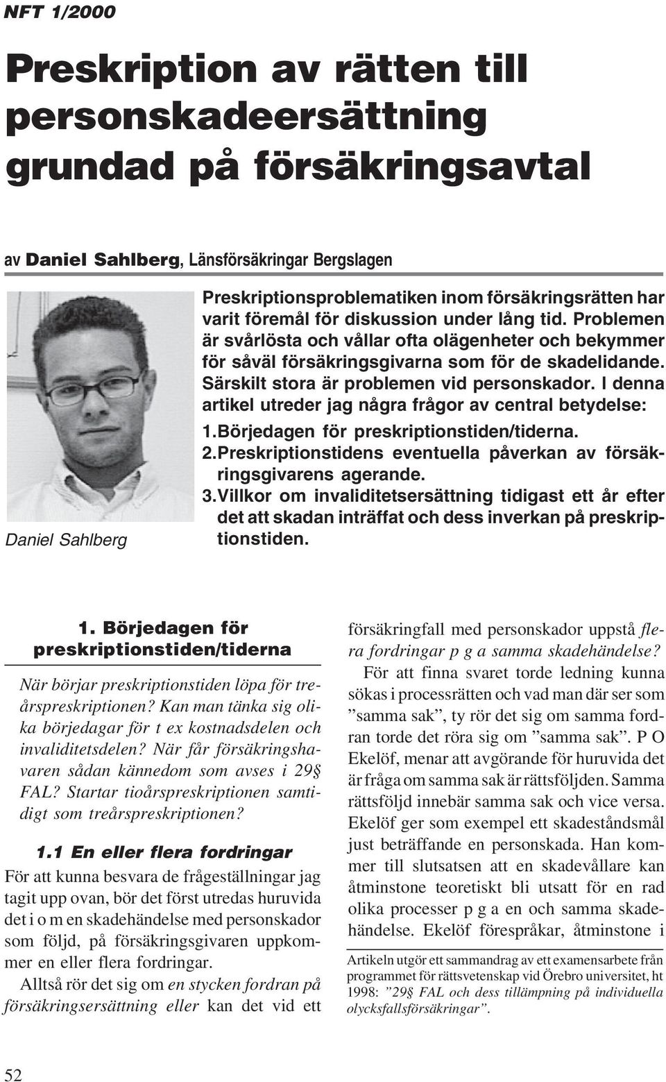 Särskilt stora är problemen vid personskador. I denna artikel utreder jag några frågor av central betydelse: 1.Börjedagen för preskriptionstiden/tiderna. 2.