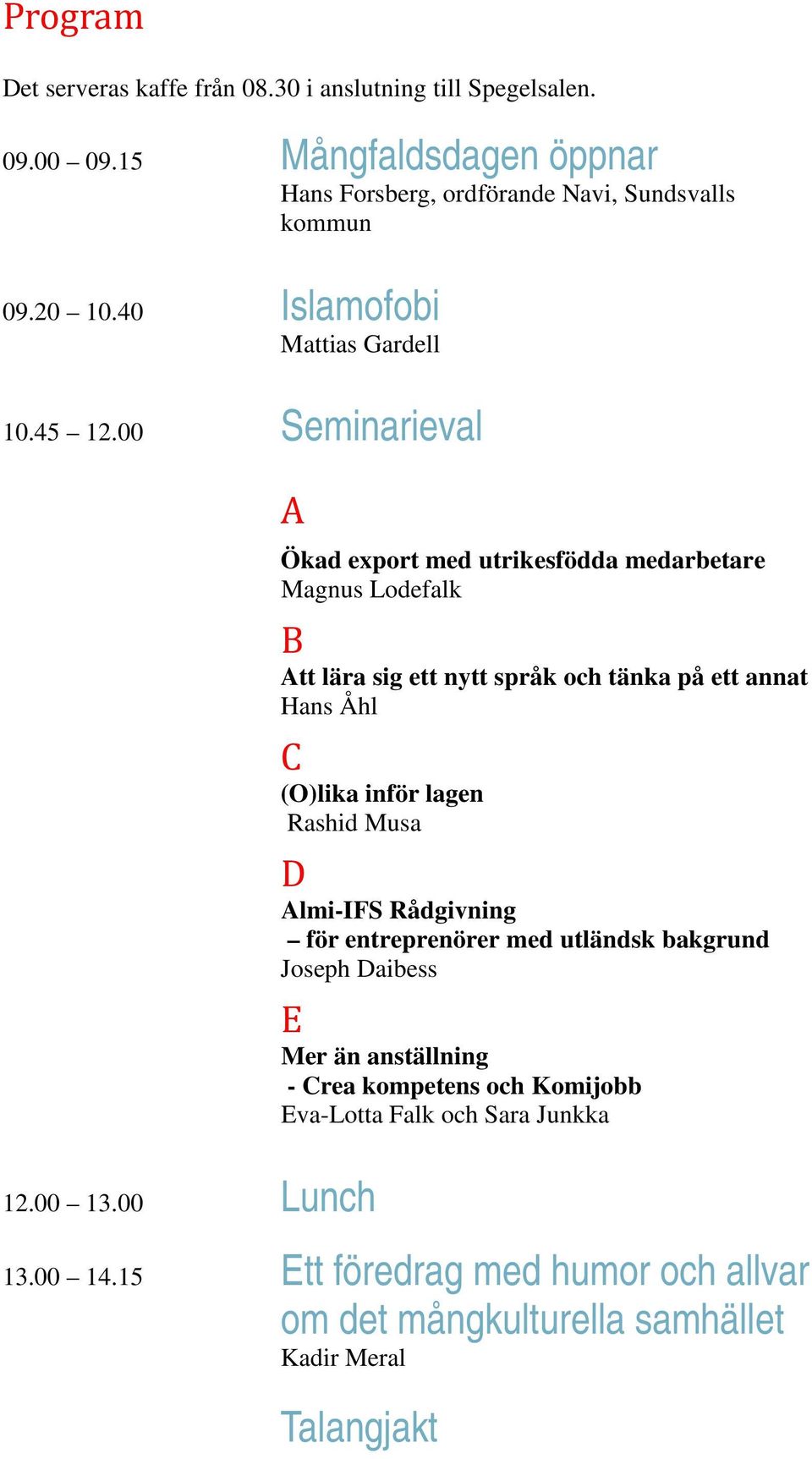 00 Lunch Ökad export med utrikesfödda medarbetare Magnus Lodefalk B Att lära sig ett nytt språk och tänka på ett annat Hans Åhl C (O)lika inför lagen Rashid Musa