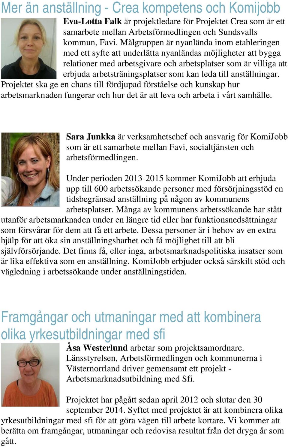 som kan leda till anställningar. Projektet ska ge en chans till fördjupad förståelse och kunskap hur arbetsmarknaden fungerar och hur det är att leva och arbeta i vårt samhälle.