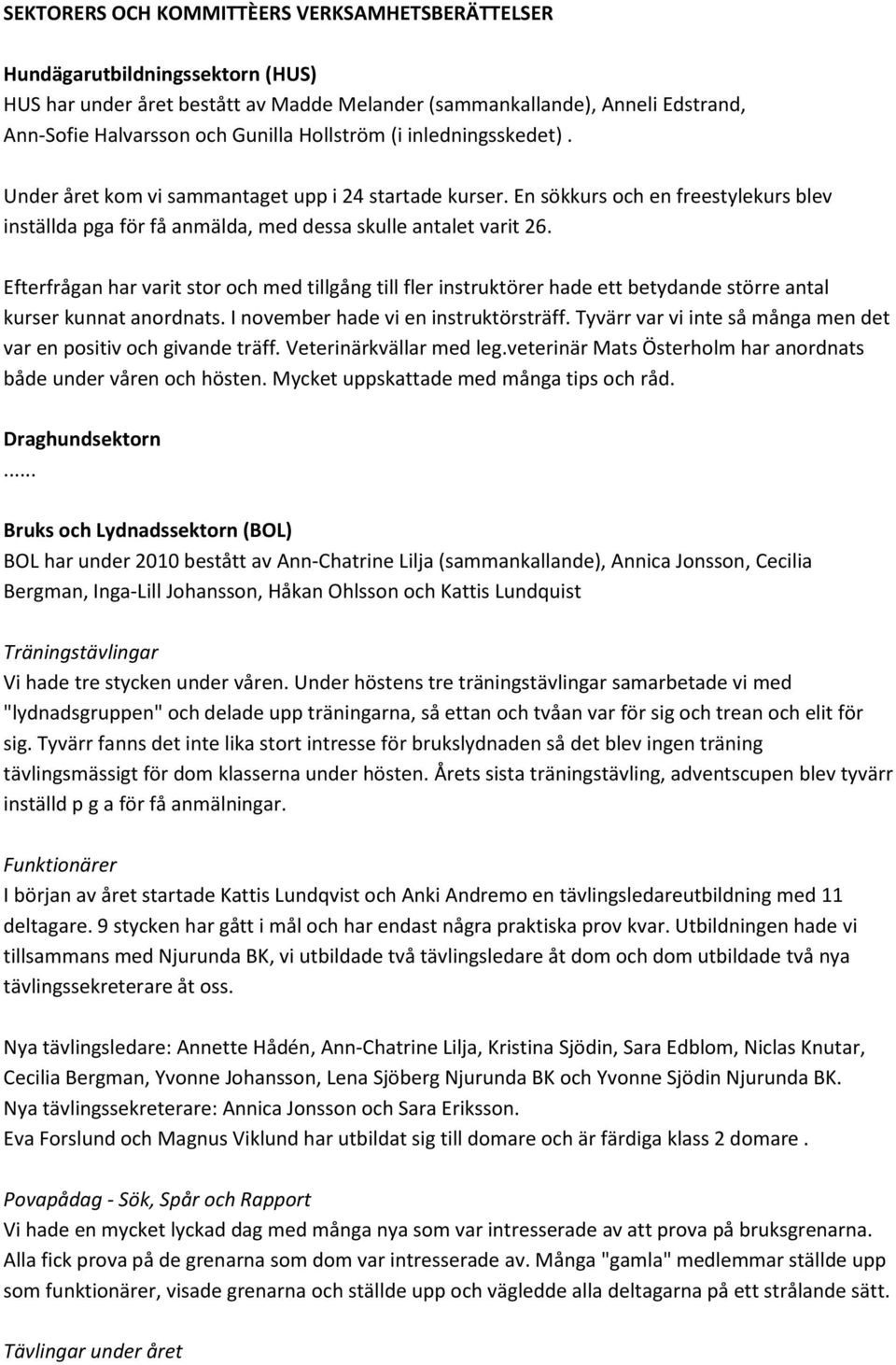 Efterfrågan har varit stor och med tillgång till fler instruktörer hade ett betydande större antal kurser kunnat anordnats. I november hade vi en instruktörsträff.