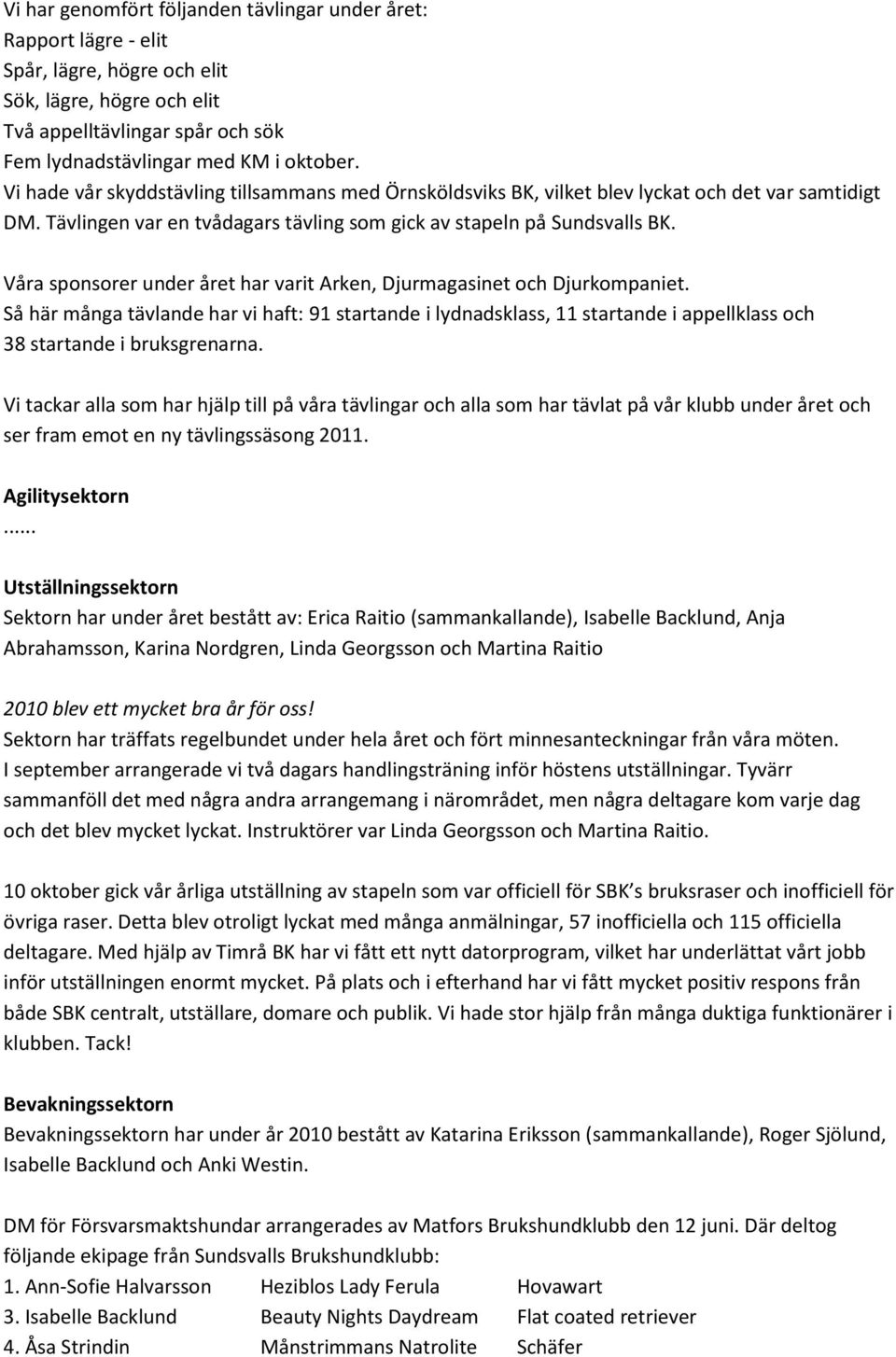 Våra sponsorer under året har varit Arken, Djurmagasinet och Djurkompaniet. Så här många tävlande har vi haft: 91 startande i lydnadsklass, 11 startande i appellklass och 38 startande i bruksgrenarna.
