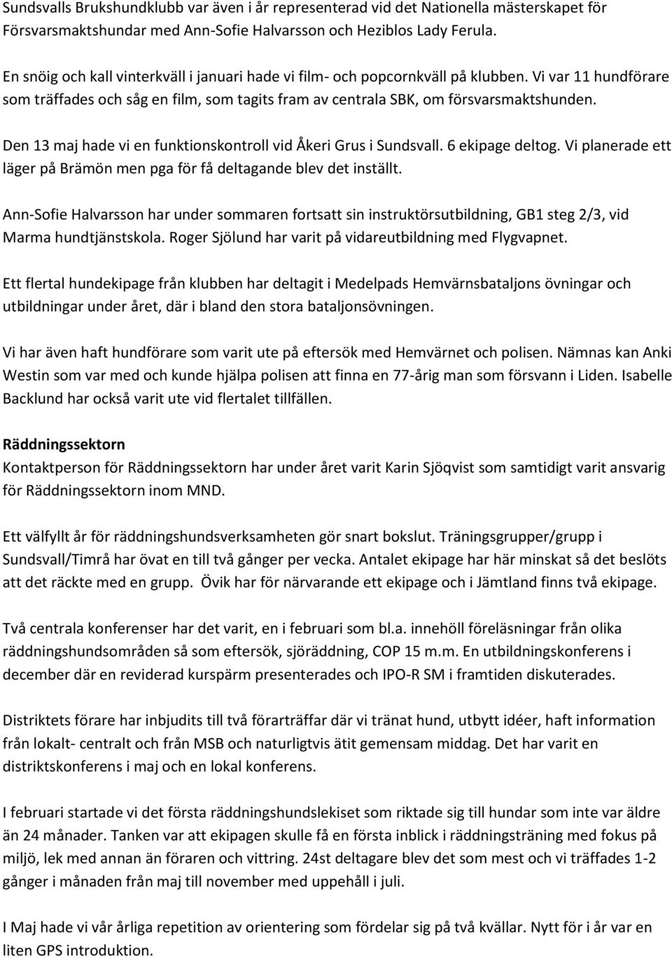 Den 13 maj hade vi en funktionskontroll vid Åkeri Grus i Sundsvall. 6 ekipage deltog. Vi planerade ett läger på Brämön men pga för få deltagande blev det inställt.
