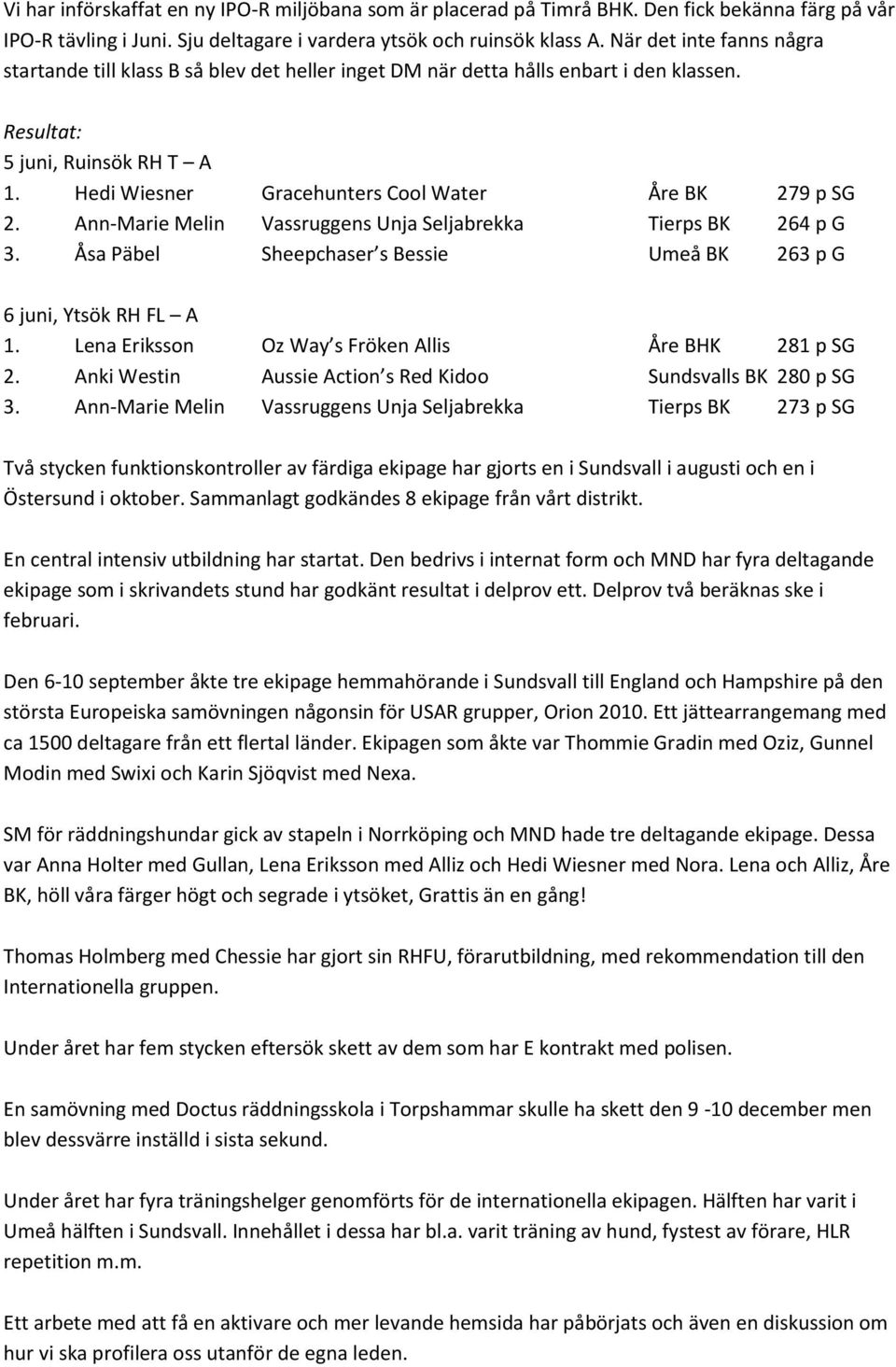 Hedi Wiesner Gracehunters Cool Water Åre BK 279 p SG 2. Ann-Marie Melin Vassruggens Unja Seljabrekka Tierps BK 264 p G 3. Åsa Päbel Sheepchaser s Bessie Umeå BK 263 p G 6 juni, Ytsök RH FL A 1.