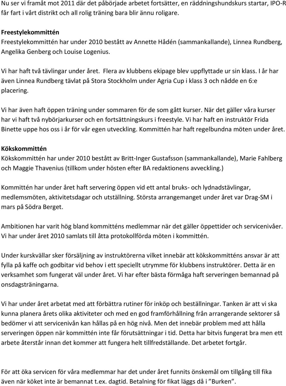 Flera av klubbens ekipage blev uppflyttade ur sin klass. I år har även Linnea Rundberg tävlat på Stora Stockholm under Agria Cup i klass 3 och nådde en 6:e placering.