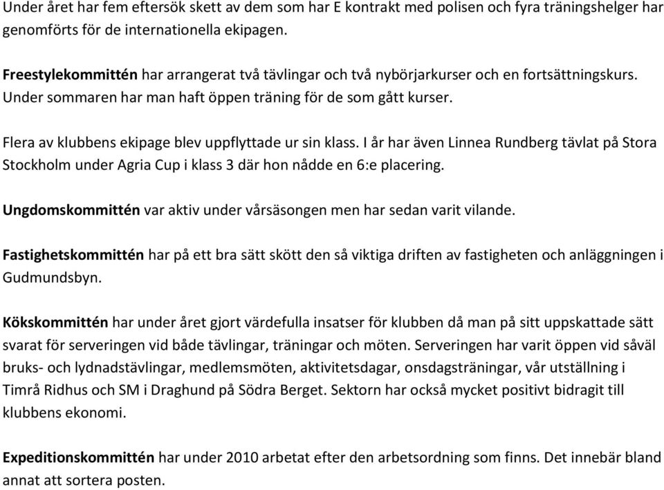 Flera av klubbens ekipage blev uppflyttade ur sin klass. I år har även Linnea Rundberg tävlat på Stora Stockholm under Agria Cup i klass 3 där hon nådde en 6:e placering.