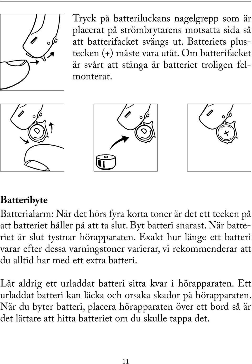Byt batteri snarast. När batteriet är slut tystnar hörapparaten. Exakt hur länge ett batteri varar efter dessa varningstoner varierar, vi rekommenderar att du alltid har med ett extra batteri.