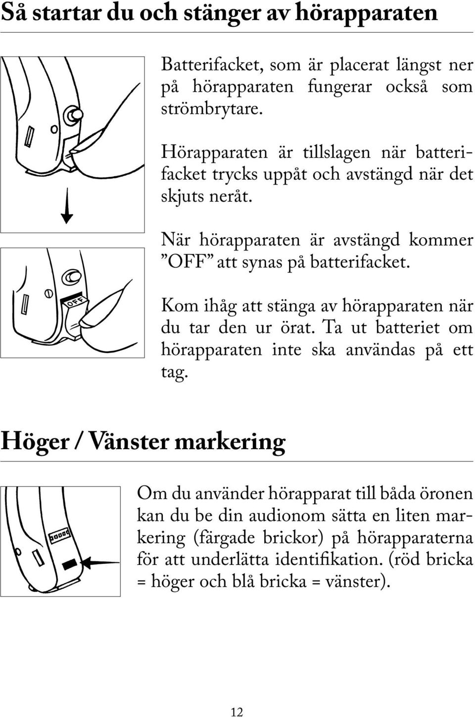 Kom ihåg att stänga av hörapparaten när du tar den ur örat. Ta ut batteriet om hörapparaten inte ska användas på ett tag.