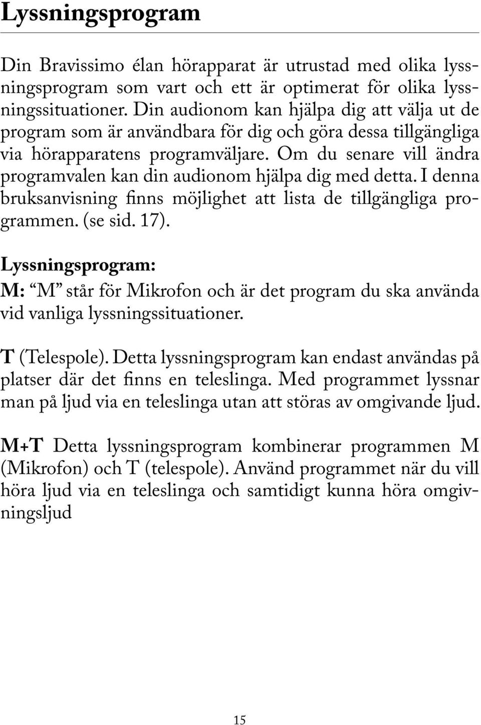 Om du senare vill ändra programvalen kan din audionom hjälpa dig med detta. I denna bruksanvisning finns möjlighet att lista de tillgängliga programmen. (se sid. 17).