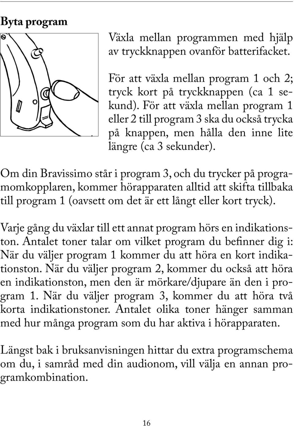 Om din Bravissimo står i program 3, och du trycker på programomkopplaren, kommer hörapparaten alltid att skifta tillbaka till program 1 (oavsett om det är ett långt eller kort tryck).